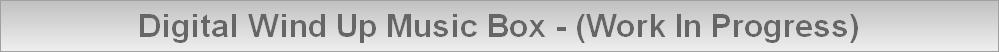 Digital Wind Up Music Box - (Work In Progress)
